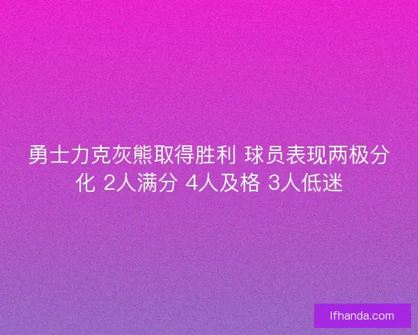 勇士力克灰熊取得胜利 球员表现两极分化 2人满分 4人及格 3人低迷