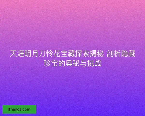 天涯明月刀怜花宝藏探索揭秘 剖析隐藏珍宝的奥秘与挑战