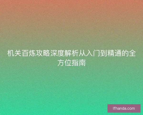 机关百炼攻略深度解析从入门到精通的全方位指南