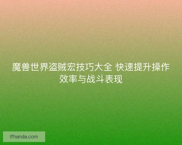 魔兽世界盗贼宏技巧大全 快速提升操作效率与战斗表现