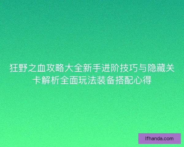 狂野之血攻略大全新手进阶技巧与隐藏关卡解析全面玩法装备搭配心得