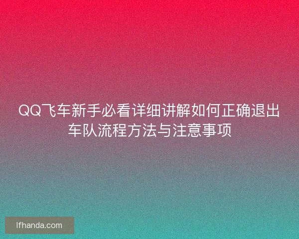 QQ飞车新手必看详细讲解如何正确退出车队流程方法与注意事项