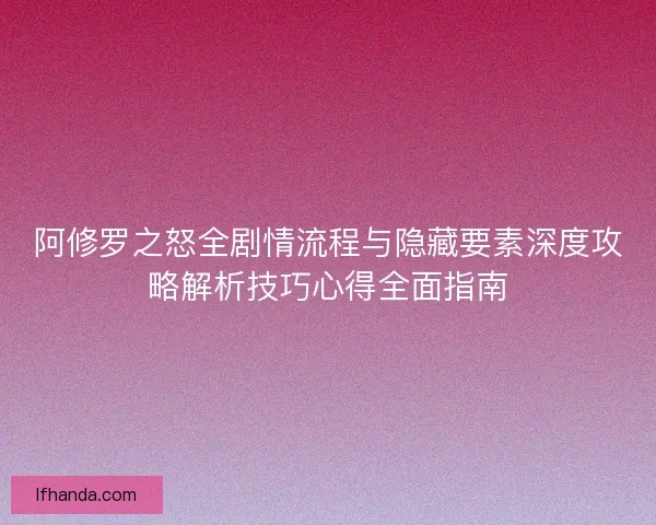 阿修罗之怒全剧情流程与隐藏要素深度攻略解析技巧心得全面指南