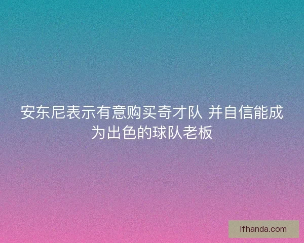 安东尼表示有意购买奇才队 并自信能成为出色的球队老板